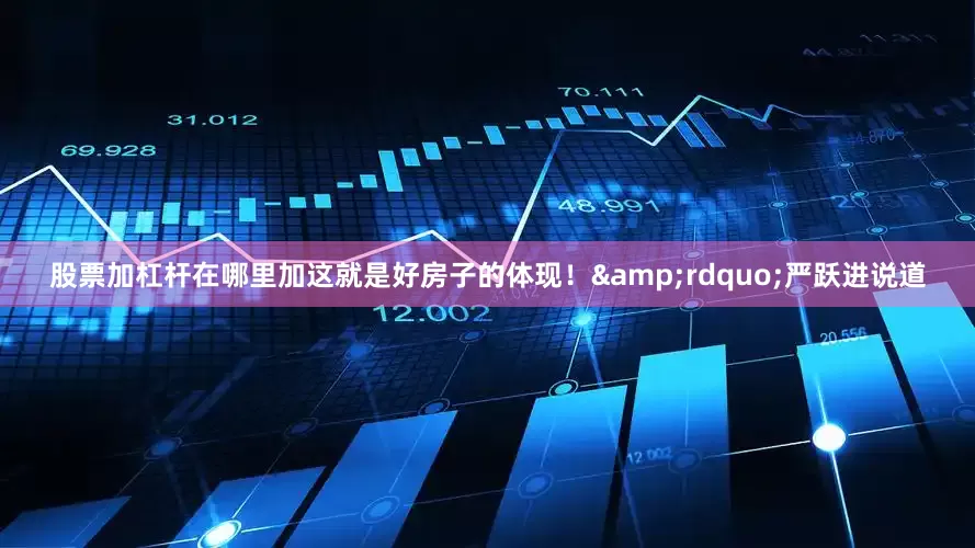 股票加杠杆在哪里加这就是好房子的体现！&rdquo;严跃进说道