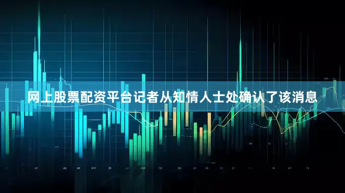网上股票配资平台记者从知情人士处确认了该消息
