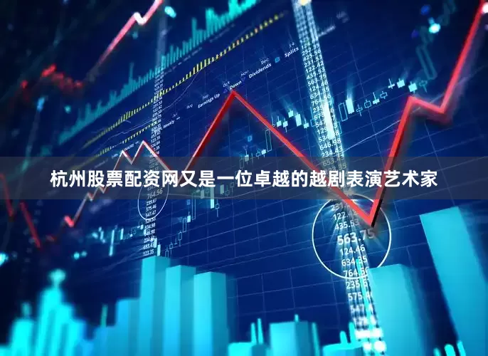 杭州股票配资网又是一位卓越的越剧表演艺术家