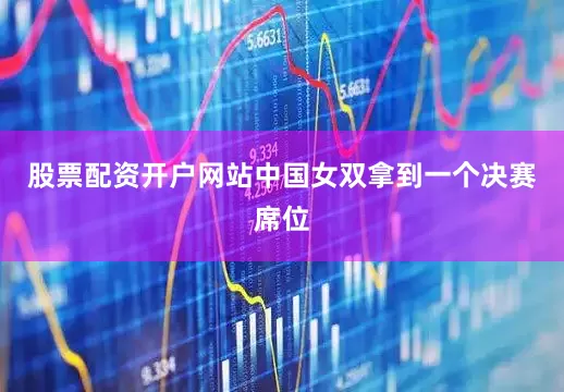 股票配资开户网站　　中国女双拿到一个决赛席位