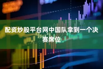 配资炒股平台网中国队拿到一个决赛席位